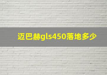 迈巴赫gls450落地多少