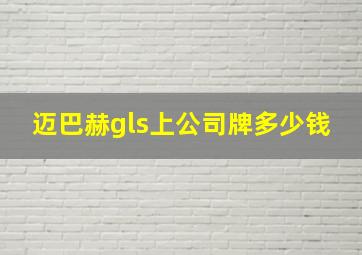 迈巴赫gls上公司牌多少钱