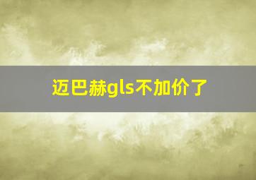 迈巴赫gls不加价了