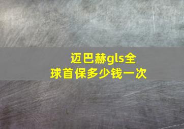 迈巴赫gls全球首保多少钱一次