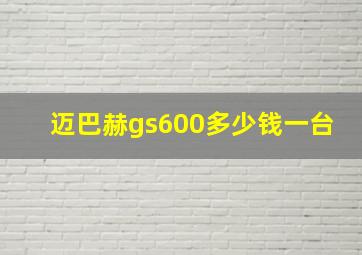 迈巴赫gs600多少钱一台