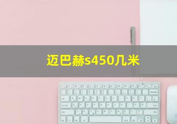 迈巴赫s450几米