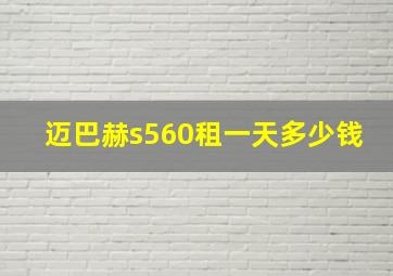 迈巴赫s560租一天多少钱