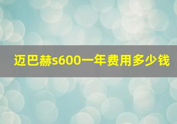 迈巴赫s600一年费用多少钱