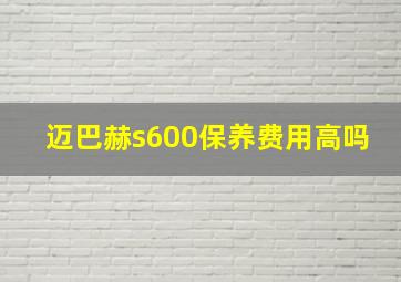 迈巴赫s600保养费用高吗