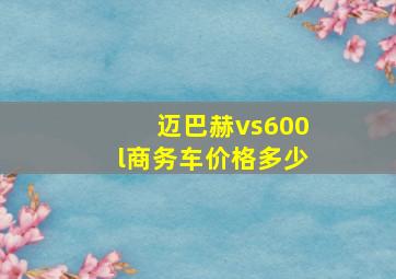 迈巴赫vs600l商务车价格多少