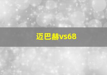 迈巴赫vs68