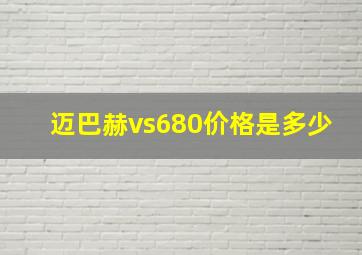 迈巴赫vs680价格是多少