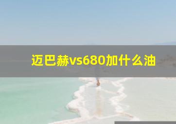 迈巴赫vs680加什么油