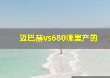 迈巴赫vs680哪里产的