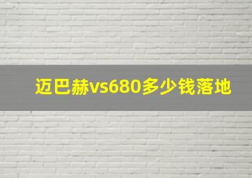 迈巴赫vs680多少钱落地