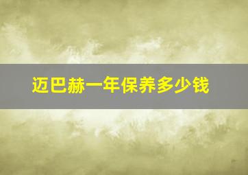 迈巴赫一年保养多少钱