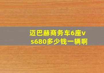 迈巴赫商务车6座vs680多少钱一辆啊