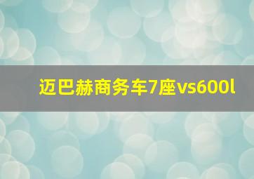 迈巴赫商务车7座vs600l