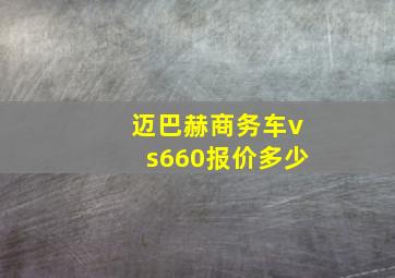 迈巴赫商务车vs660报价多少