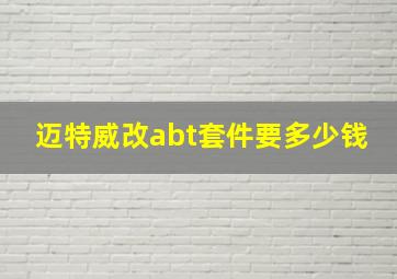 迈特威改abt套件要多少钱