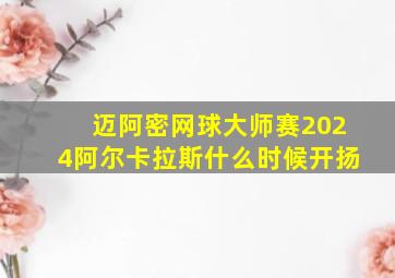 迈阿密网球大师赛2024阿尔卡拉斯什么时候开扬