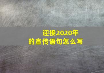 迎接2020年的宣传语句怎么写