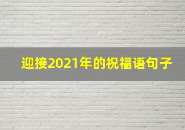 迎接2021年的祝福语句子