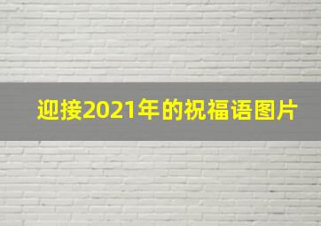 迎接2021年的祝福语图片