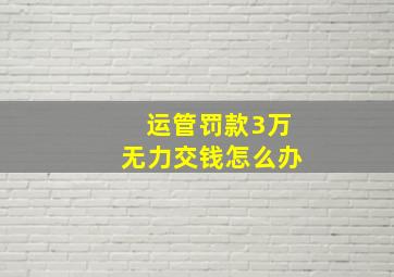 运管罚款3万无力交钱怎么办