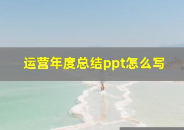 运营年度总结ppt怎么写