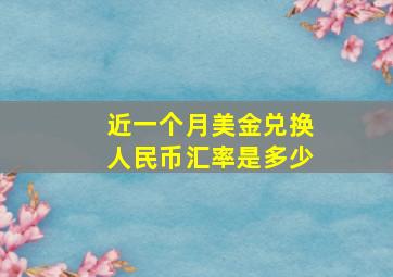 近一个月美金兑换人民币汇率是多少