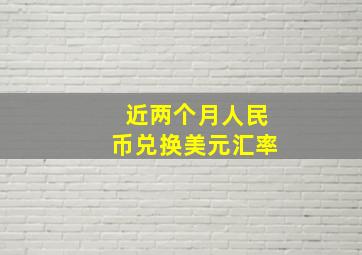 近两个月人民币兑换美元汇率