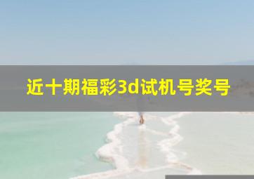 近十期福彩3d试机号奖号