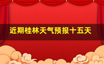 近期桂林天气预报十五天