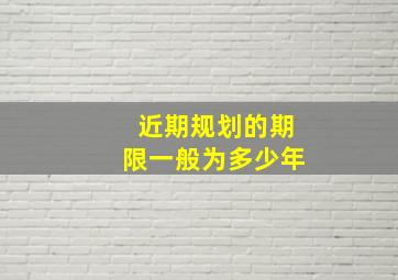 近期规划的期限一般为多少年