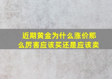 近期黄金为什么涨价那么厉害应该买还是应该卖