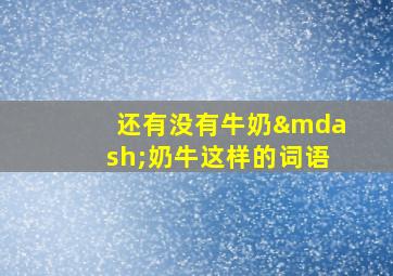 还有没有牛奶—奶牛这样的词语