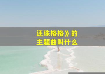 还珠格格》的主题曲叫什么