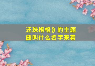 还珠格格》的主题曲叫什么名字来着