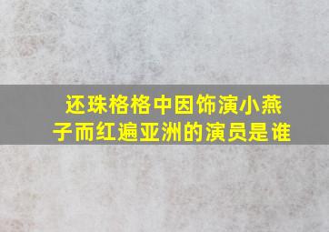 还珠格格中因饰演小燕子而红遍亚洲的演员是谁