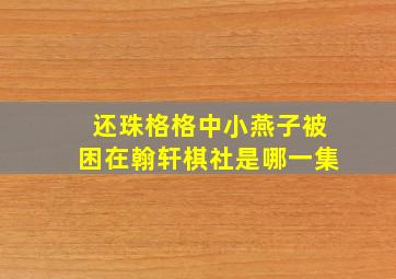 还珠格格中小燕子被困在翰轩棋社是哪一集