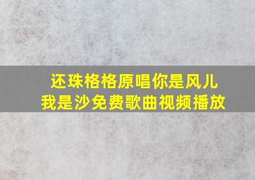 还珠格格原唱你是风儿我是沙免费歌曲视频播放