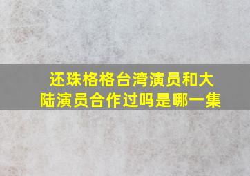 还珠格格台湾演员和大陆演员合作过吗是哪一集