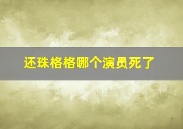 还珠格格哪个演员死了