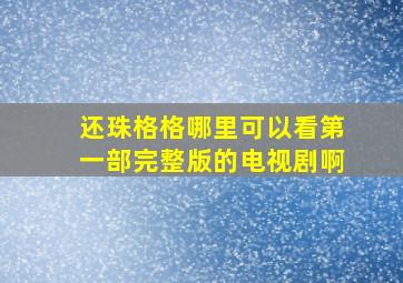 还珠格格哪里可以看第一部完整版的电视剧啊