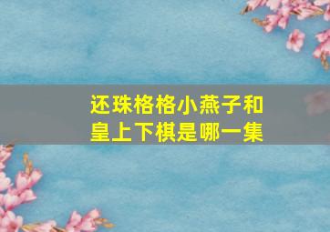 还珠格格小燕子和皇上下棋是哪一集