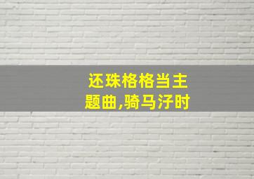 还珠格格当主题曲,骑马汓时