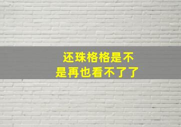 还珠格格是不是再也看不了了