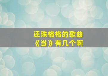 还珠格格的歌曲《当》有几个啊