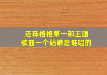 还珠格格第一部主题歌曲一个姑娘是谁唱的