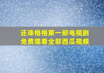 还珠格格第一部电视剧免费观看全部西瓜视频