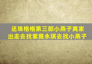 还珠格格第三部小燕子离家出走去找紫薇永琪去找小燕子