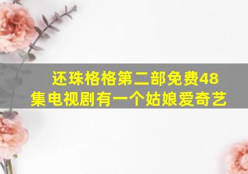 还珠格格第二部免费48集电视剧有一个姑娘爱奇艺