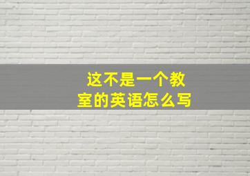 这不是一个教室的英语怎么写